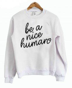 Be A Nice Human Sweatshirt (GPMU)