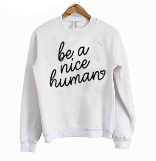Be A Nice Human Sweatshirt (GPMU)