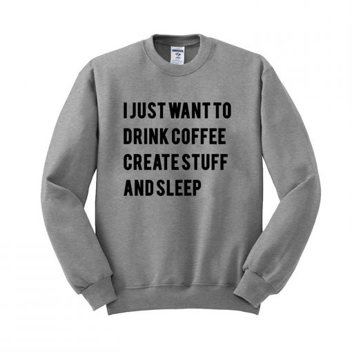 I Just Want To Drink Coffee Create Stuff and Sleep Sweatshirt (Oztmu)