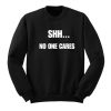 Shh No One Cares Sweatshirt (Oztmu)
