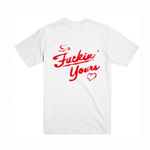 So Fucking Yours T Shirt Back (Oztmu)