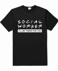 Social Worker I'll Be There For You T Shirt Social Worker I'll Be There For You