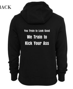 You Train to Look Good We Train To Kick Your Ass Hoodie (Oztmu)