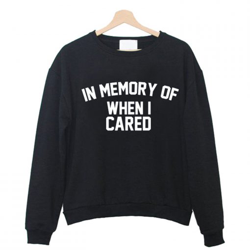 in memory of when i cared Sweatshirt (GPMU)