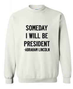 Abraham Lincoln Quotes Someday I Will Be President Sweatshirt (Oztmu)