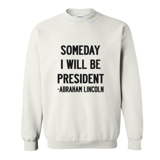 Abraham Lincoln Quotes Someday I Will Be President Sweatshirt (Oztmu)