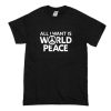 All I Want Is World Peace T-Shirt (Oztmu)