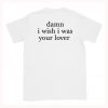Damn I Wish I was Your Lover T-Shirt Back (Oztmu)