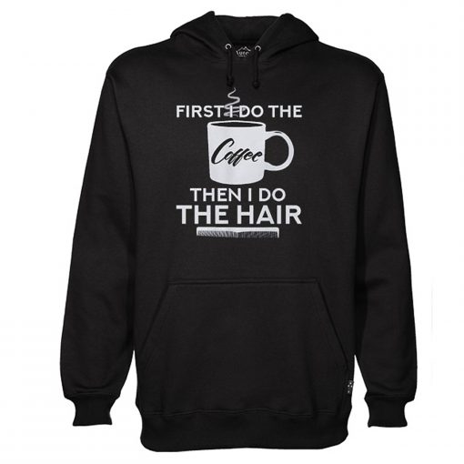 First I Do The Coffee Then I Do The Hair Hairstylist Hoodie (Oztmu)