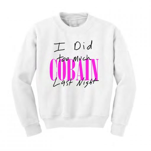 I Did Too Much Cobain Last Night Sweatshirt (Oztmu)