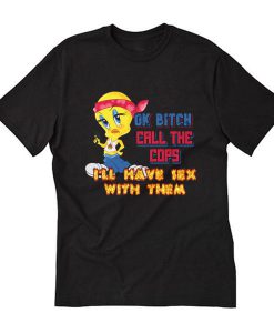 Ok Bitch, Call the Cops I'll Have Sex with Them T Shirt (Oztmu)