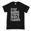 Stop Making Stupid People Famous T Shirt (Oztmu)