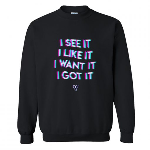 I See It I Like It I Want It I Got It Sweatshirt (Oztmu)