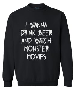 I Wanna Drink Beer And Watch Monster Movies Sweatshirt (Oztmu)