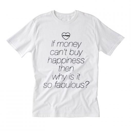 If Money Cant Buy Happiness Then Why is it so Fabulous T Shirt (Oztmu)