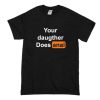 Your Doughter Does Anal T Shirt (Oztmu)