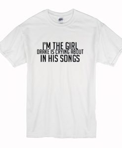 Im The Girl Drake Is Crying About In His Songs T-Shirt (Oztmu)