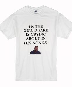 I’m the girl Drake is crying about in his songs T Shirt (Oztmu)