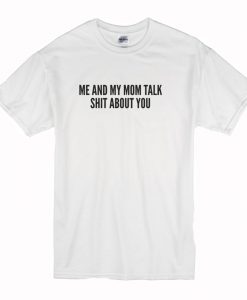 Me and My Mom Talk Shit About You T Shirt (Oztmu)