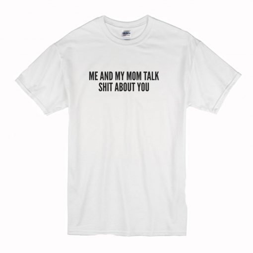 Me and My Mom Talk Shit About You T Shirt (Oztmu)