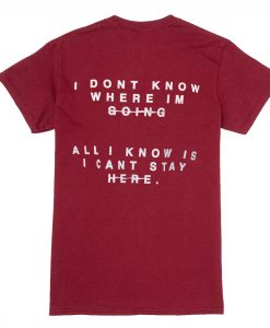 i don’t know where i’m going all i know is i can’t stay here T Shirt Back (Oztmu)