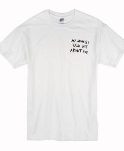 my mom and i talk shit about you T Shirt (Oztmu)