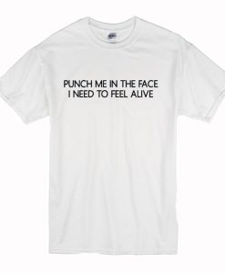 Puch Me In The Face I Need To Feel Alive T Shirt (Oztmu)