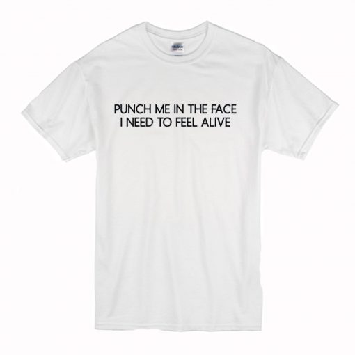 Puch Me In The Face I Need To Feel Alive T Shirt (Oztmu)