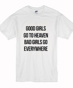 Good Girls Go To Heaven Bad Girls Go Everywhere T-Shirt (Oztmu)