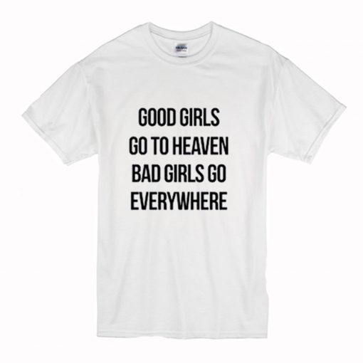 Good Girls Go To Heaven Bad Girls Go Everywhere T-Shirt (Oztmu)