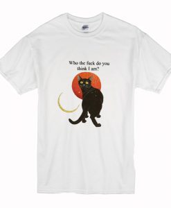 Who The Fuck Do You Think I Am T Shirt (Oztmu)