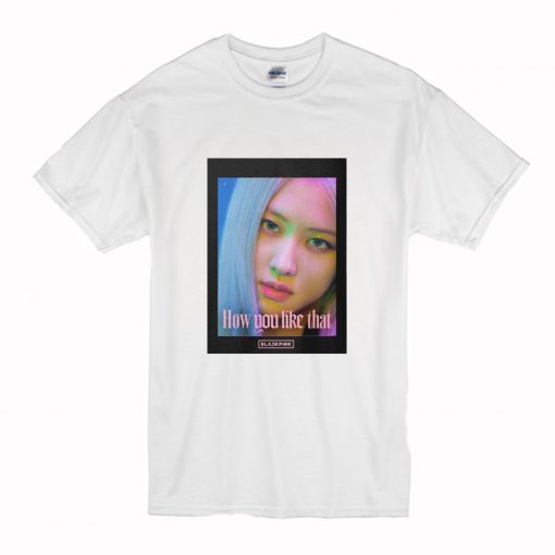 BLACKPINK Rose How Do You Like That T-Shirt (Oztmu)