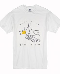 Fuck This I’m Out Funny Boat Sailing Yacht Summer Fishing Gift T Shirt (Oztmu)