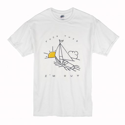 Fuck This I’m Out Funny Boat Sailing Yacht Summer Fishing Gift T Shirt (Oztmu)