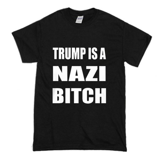 Trump Is A Nazi Bitch T Shirt (Oztmu)