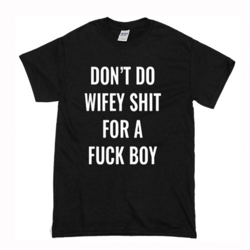 Don’t Do Wifey Shit For A Fuck Boy T Shirt (Oztmu)