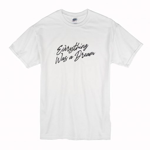 Everything Was a Dream T-Shirt (Oztmu)