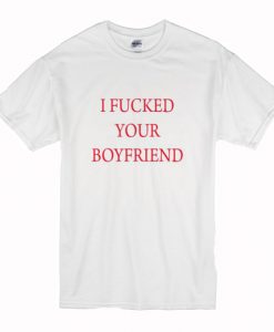 I Fucked Your Boyfriend T-Shirt (Oztmu)