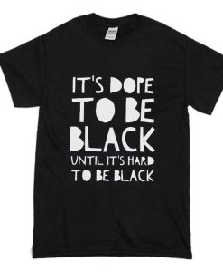 Its dope to be black until it’s hard to be black T-Shirt (Oztmu)