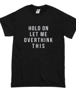 Hold on let me overthink this T Shirt (Oztmu)