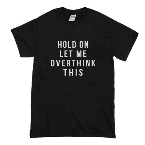 Hold on let me overthink this T Shirt (Oztmu)