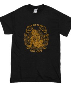 Talk To Plants Not Cops T Shirt (Oztmu)