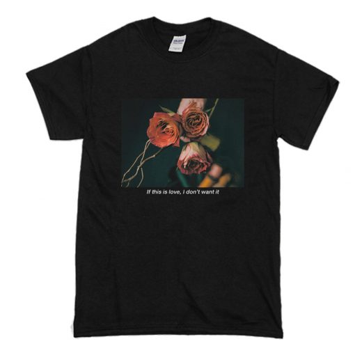 If This Is Love I Don't Want It Rose T-Shirt (Oztmu)