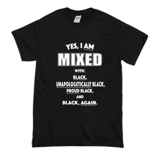 Yes I Am Mixed With Black Unapologetically Black T Shirt (Oztmu)