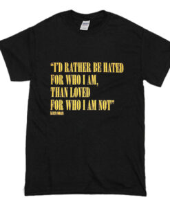 I’d Rather Be Hated For Who I Am Than Loved For Who I Am Not T-Shirt (Oztmu)