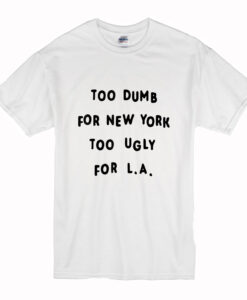 Too dumb for New York too ugly for LA T-Shirt (Oztmu)