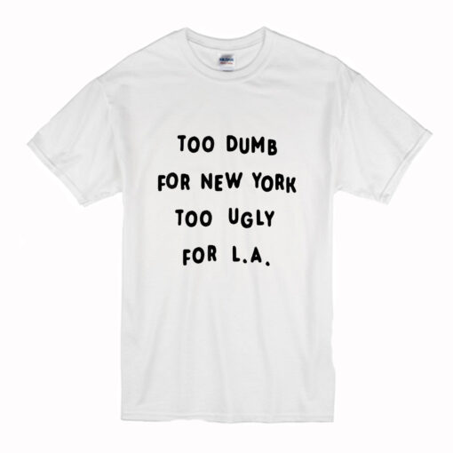 Too dumb for New York too ugly for LA T-Shirt (Oztmu)