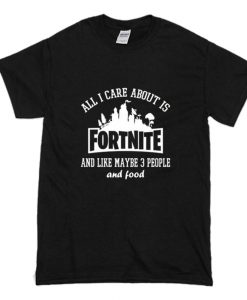 All I Care About Is Fortnite T-Shirt (Oztmu)