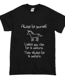 Always Be Yourself Unless You Can Be A Unicorn Then Always Be A Unicorn T-Shirt (Oztmu)