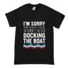 I’m Sorry For What I Said When I Was Docking The Boat T-Shirt (Oztmu)